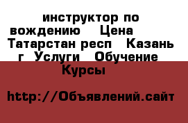 инструктор по вождению  › Цена ­ 402 - Татарстан респ., Казань г. Услуги » Обучение. Курсы   